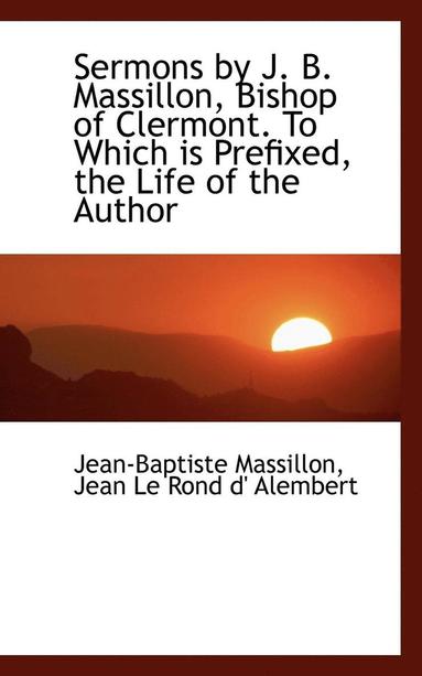 Jean-Baptiste Massillon, Jean Le Rond D'Alembert - Sermons by J. B. Massillon, Bishop of Clermont. to Which Is Prefixed, the Life of the Author, Häftad