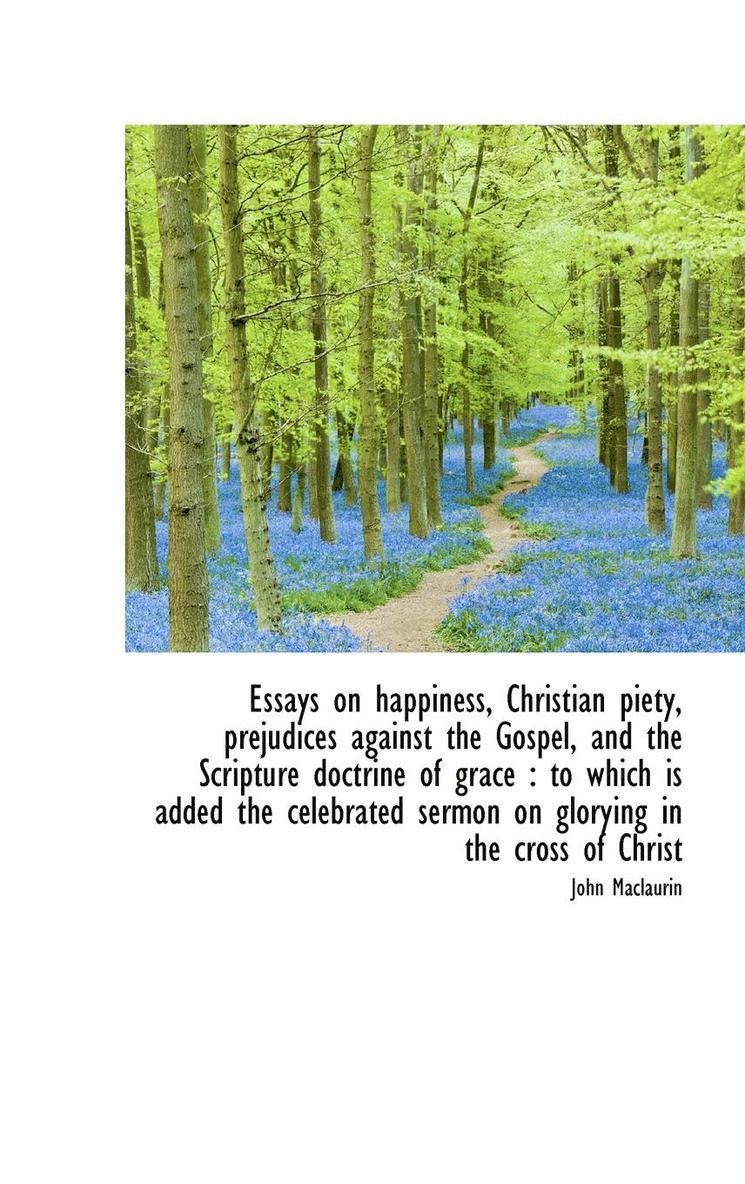 Essays on happiness, Christian piety, prejudices against the Gospel, and the Scripture doctrine of g