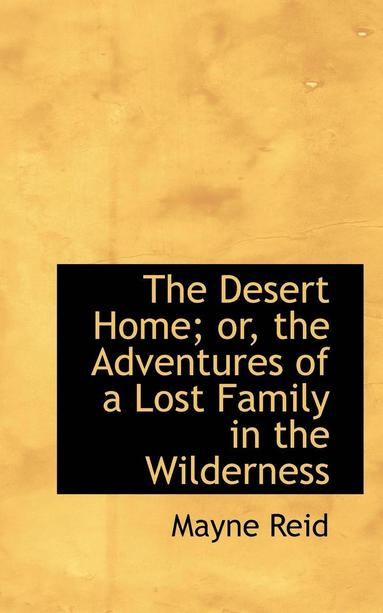 bokomslag The Desert Home; Or, the Adventures of a Lost Family in the Wilderness