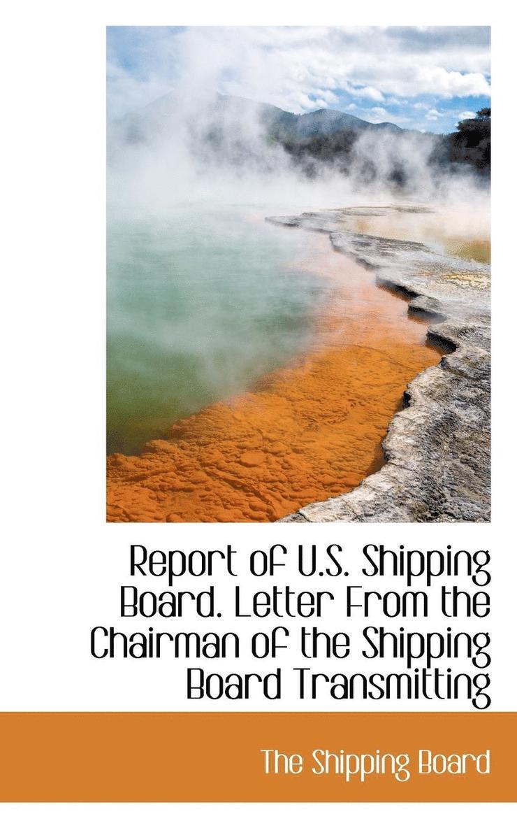 Report of U.S. Shipping Board. Letter from the Chairman of the Shipping Board Transmitting 1