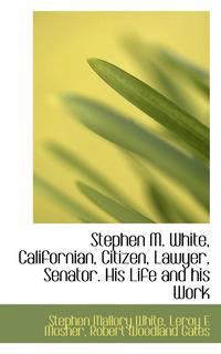 bokomslag Stephen M. White, Californian, Citizen, Lawyer, Senator. His Life and His Work