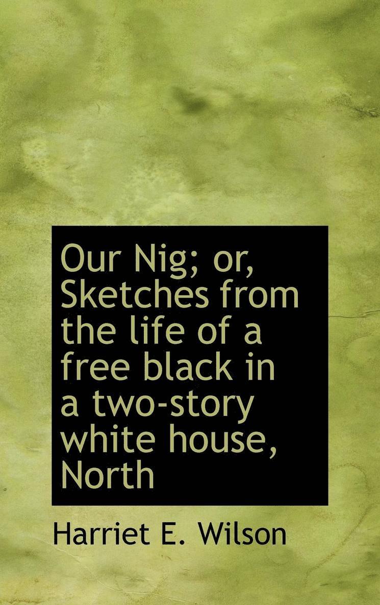 Our Nig; or, Sketches from the life of a free black in a two-story white house, North 1