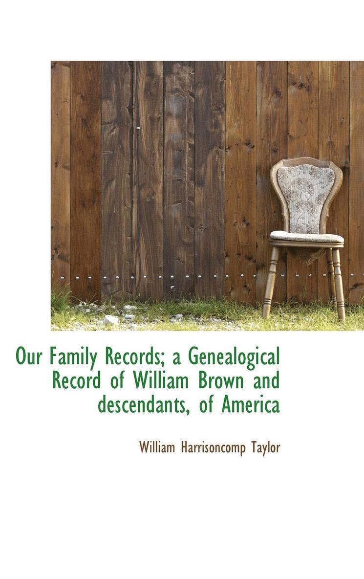 William Harrison Taylor - Our Family Records; A Genealogical Record of William Brown and Descendants, of America, Inbunden