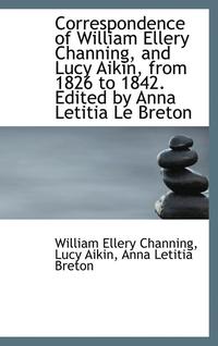 bokomslag Correspondence of William Ellery Channing, and Lucy Aikin, from 1826 to 1842. Edited by Anna Letitia