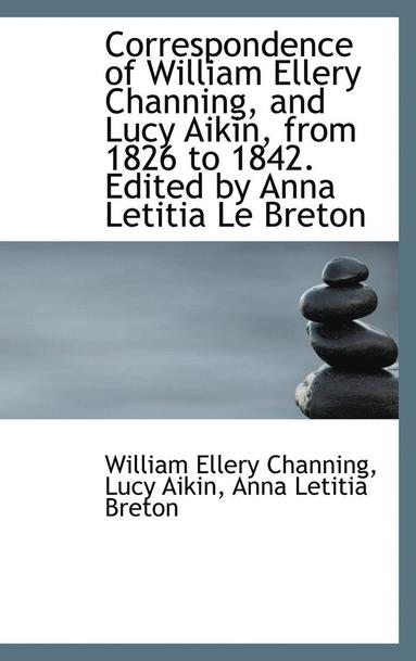 bokomslag Correspondence of William Ellery Channing, and Lucy Aikin, from 1826 to 1842. Edited by Anna Letitia