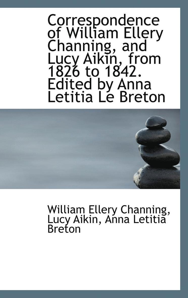 Correspondence of William Ellery Channing, and Lucy Aikin, from 1826 to 1842. Edited by Anna Letitia