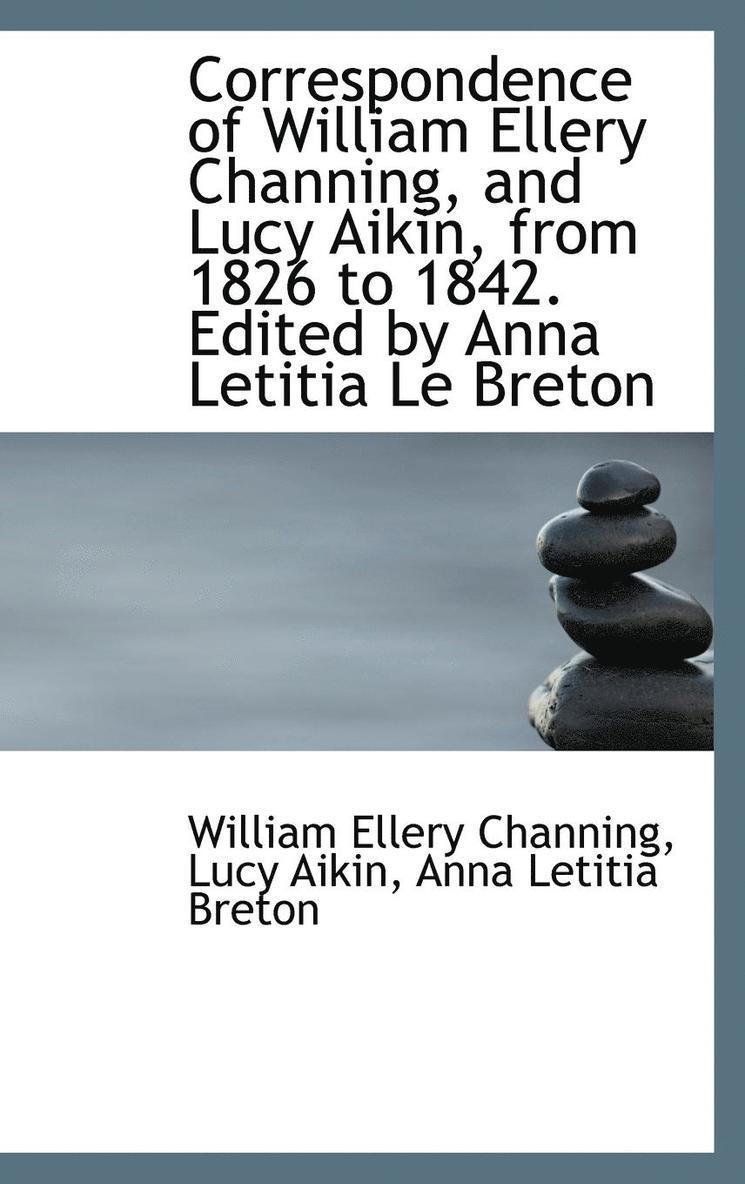 Correspondence of William Ellery Channing, and Lucy Aikin, from 1826 to 1842. Edited by Anna Letitia 1