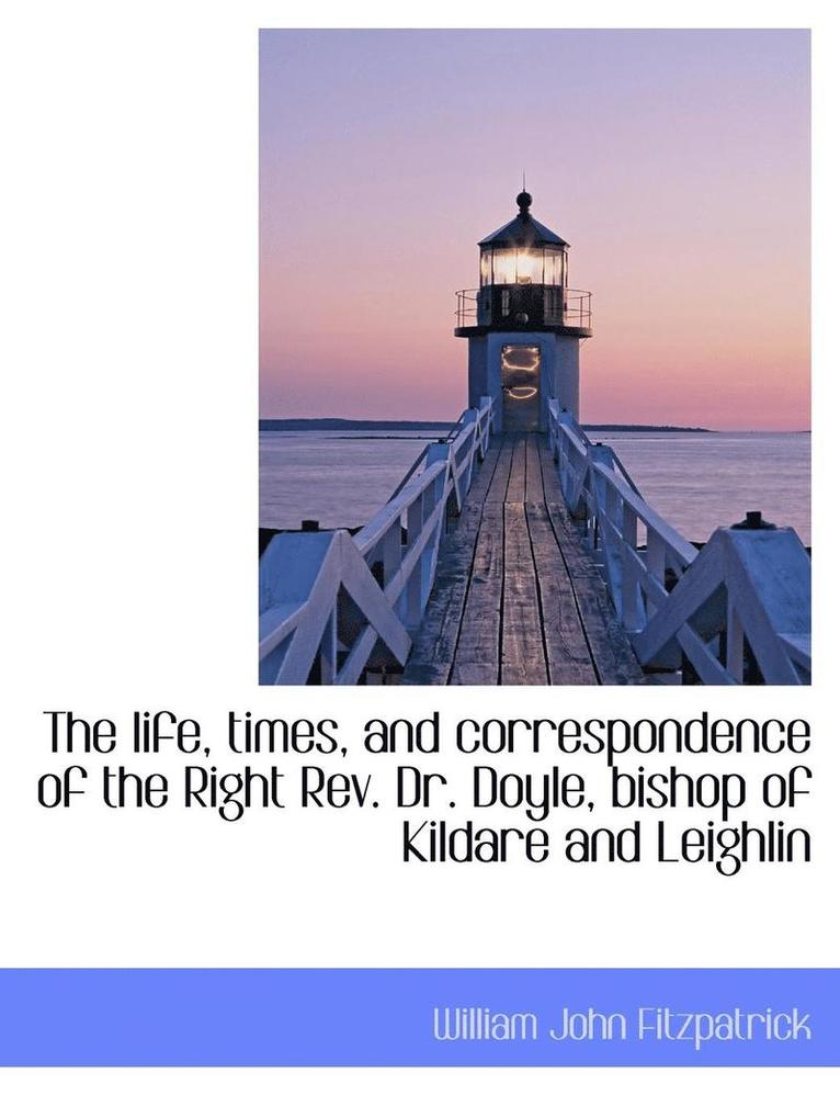 The Life, Times, and Correspondence of the Right REV. Dr. Doyle, Bishop of Kildare and Leighlin 1