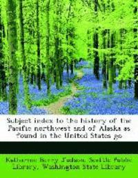 bokomslag Subject Index to the History of the Pacific Northwest and of Alaska as Found in the United States Go