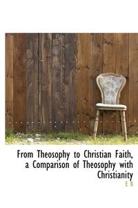 bokomslag From Theosophy to Christian Faith, a Comparison of Theosophy with Christianity