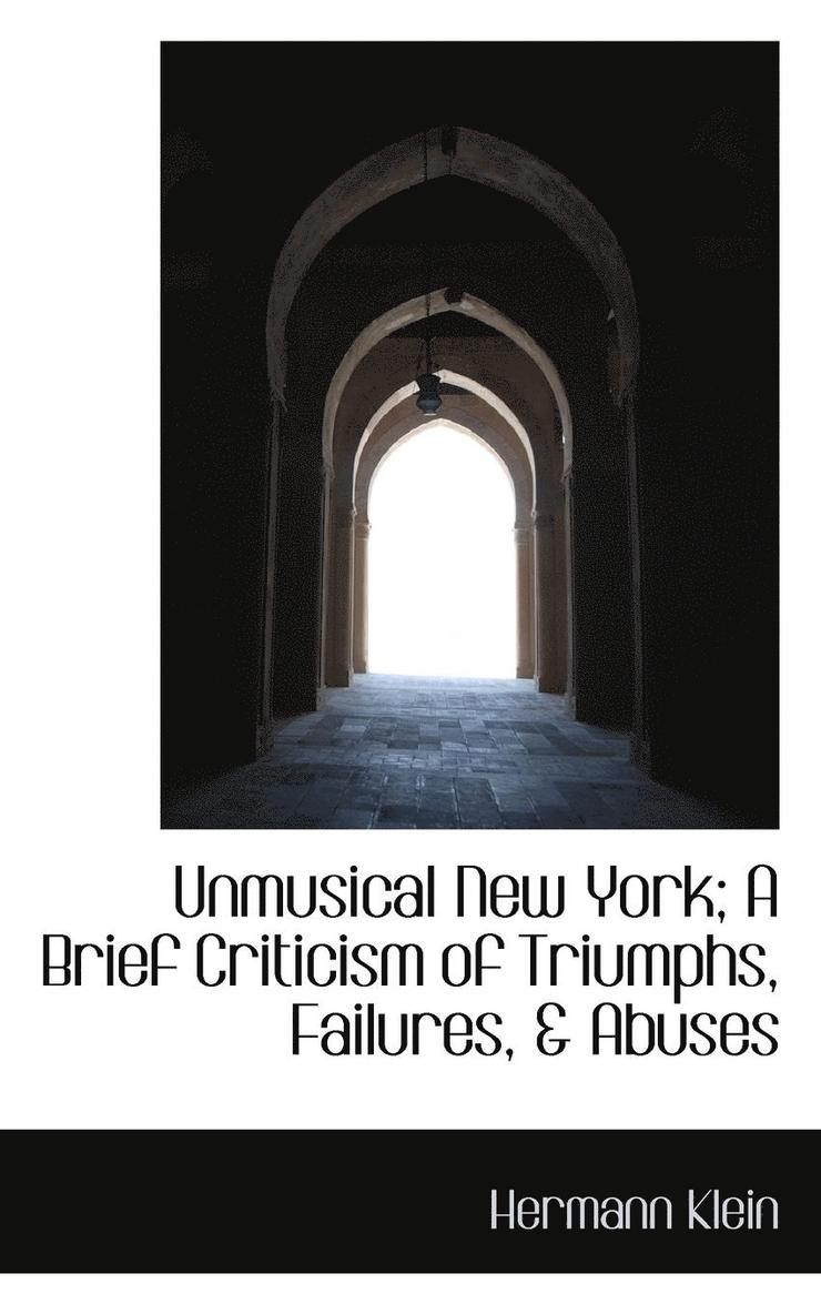 Hermann Klein - Unmusical New York; A Brief Criticism of Triumphs, Failures, & Abuses, Häftad