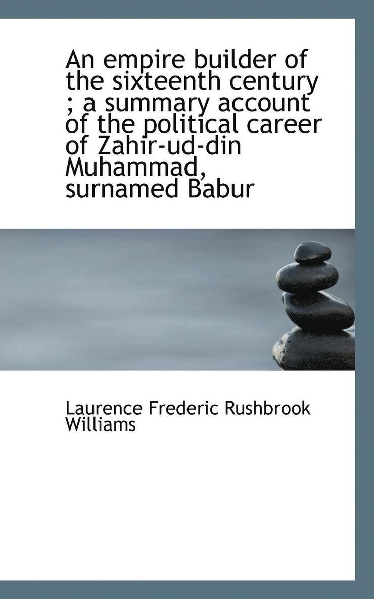An Empire Builder of the Sixteenth Century; A Summary Account of the Political Career of Zahir-Ud-D 1