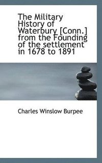 bokomslag The Military History of Waterbury [Conn.] from the Founding of the Settlement in 1678 to 1891