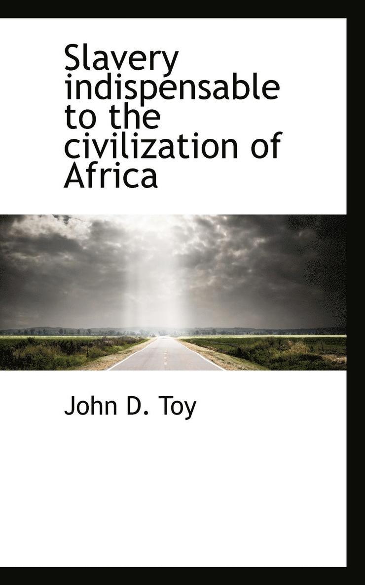 Slavery indispensable to the civilization of Africa 1