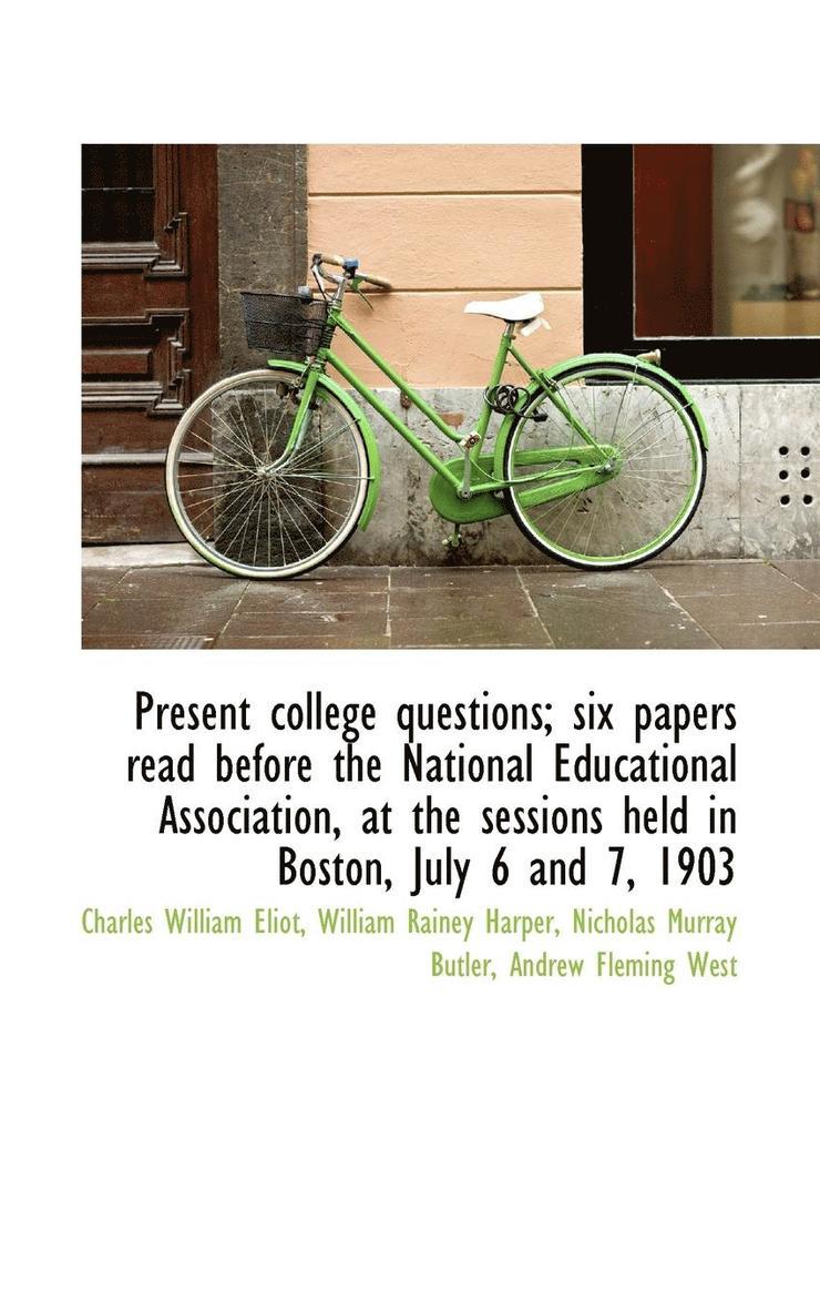 Present College Questions; Six Papers Read Before the National Educational Association, at the Sessi 1