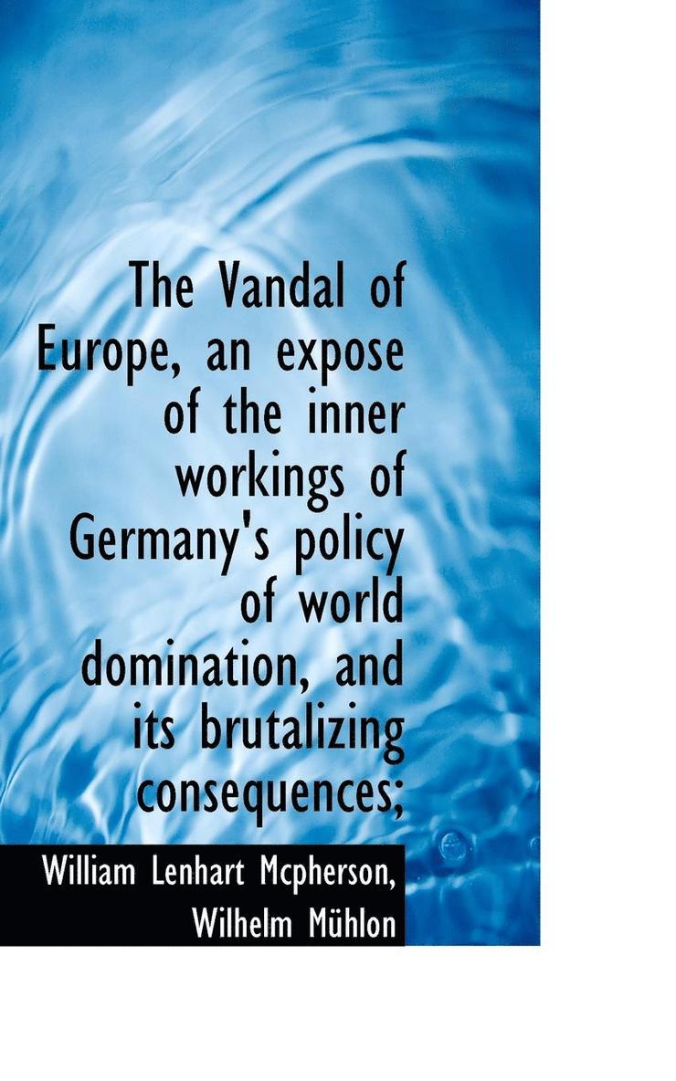 The Vandal of Europe, an Expos of the Inner Workings of Germany's Policy of World Domination, and I 1