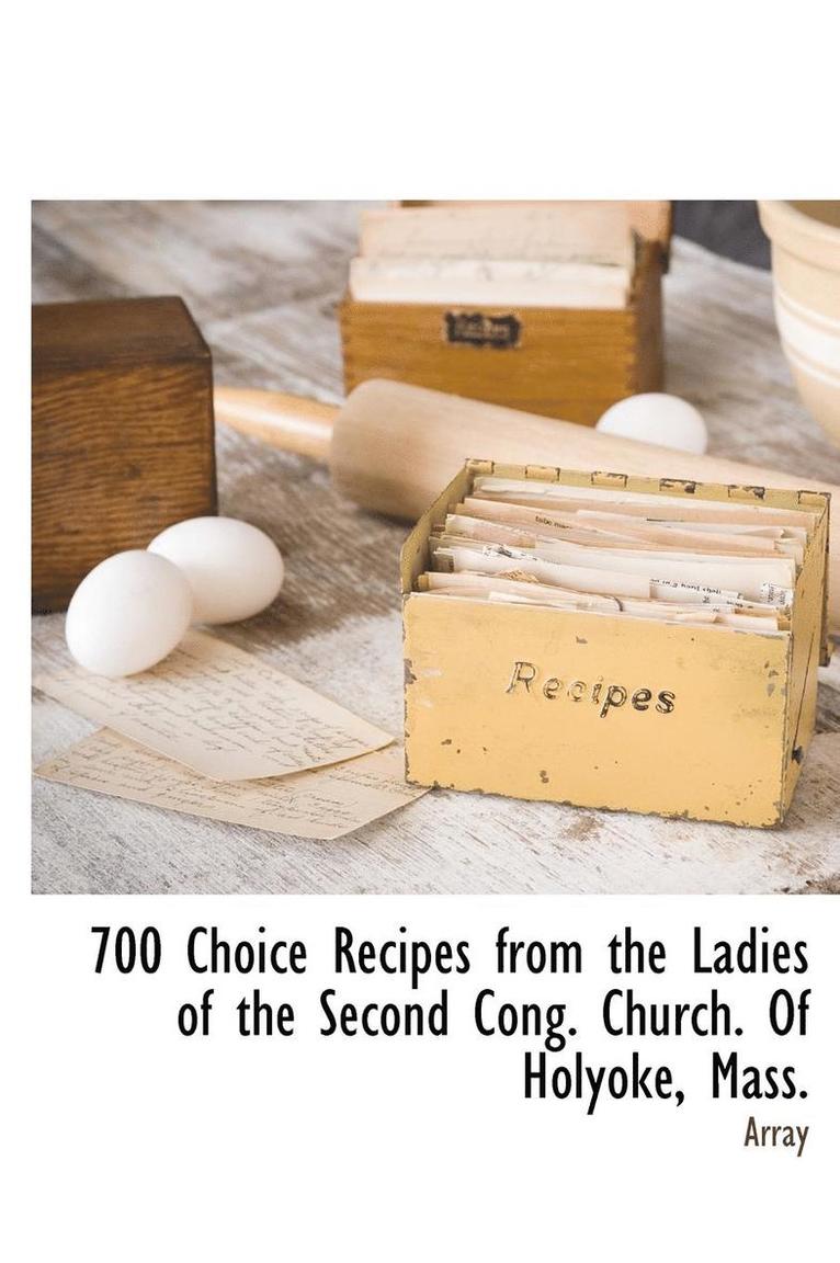 700 Choice Recipes from the Ladies of the Second Cong. Church. Of Holyoke, Mass. 1