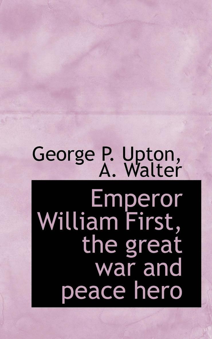 Emperor William First, the Great War and Peace Hero 1