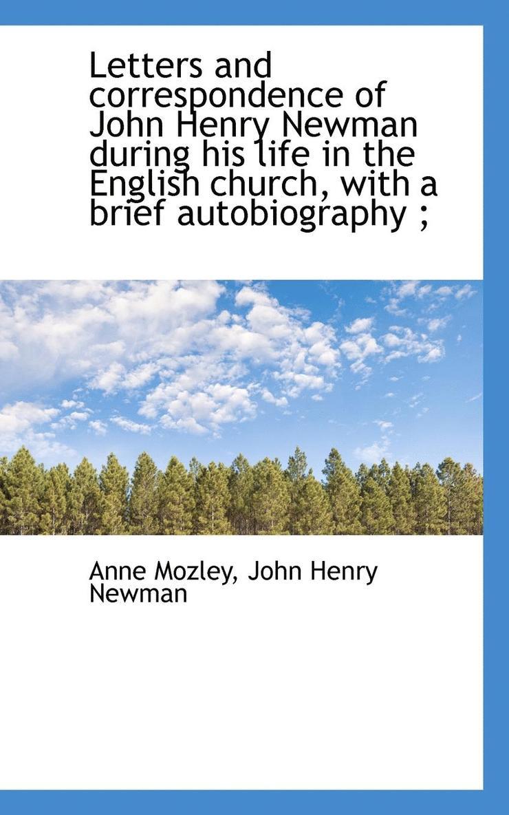 Letters and correspondence of John Henry Newman during his life in the English church, with a brief