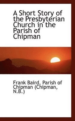 bokomslag Short Story of the Presbyterian Church in the Parish of Chipman