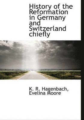 K R Hagenbach, Evelina Moore, K. R. Hagenbach - History of the Reformation in Germany and Switzerland Chiefly, Häftad