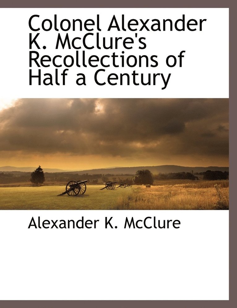 Colonel Alexander K. McClure's Recollections of Half a Century 1