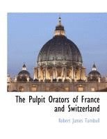 bokomslag The Pulpit Orators of France and Switzerland