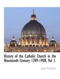 bokomslag History of the Catholic Church in the Nineteenth Century 1789-1908, Vol 1.