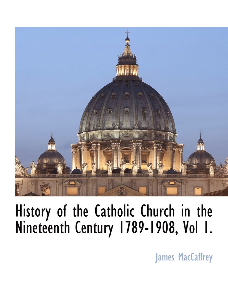 History of the Catholic Church in the Nineteenth Century 1789-1908, Vol 1. 1