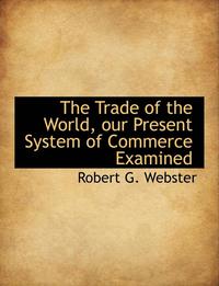 bokomslag The Trade of the World, Our Present System of Commerce Examined