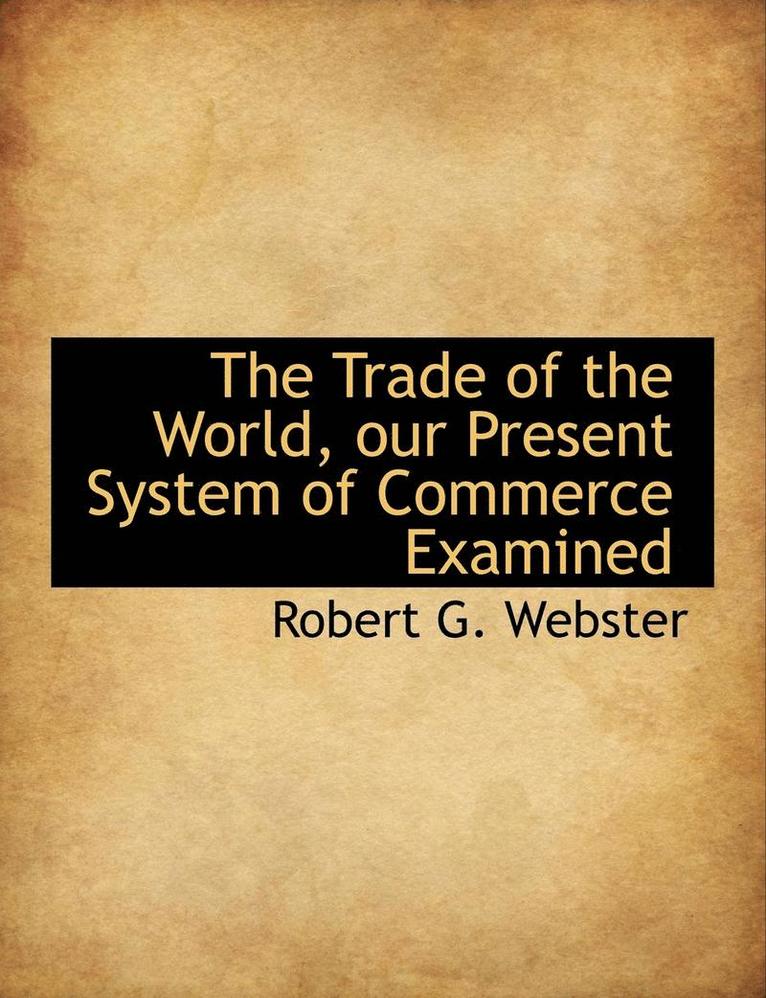 The Trade of the World, Our Present System of Commerce Examined 1