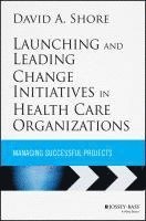 David A. Shore - Launching and Leading Change Initiatives in Health Care Organizations, Inbunden