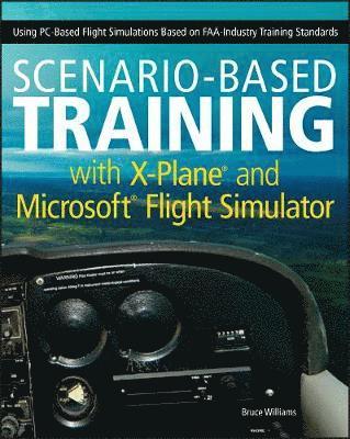 bokomslag Scenario-Based Training With X-Plane And Microsoft Flight Simulator: Using PC-Based Flight Simulations Based On FAA-Industry Training Standards