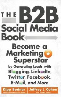 bokomslag The B2B Social Media Book: Become a Marketing Superstar by Generating Leads with Blogging, LinkedIn, Twitter, Facebook, and More