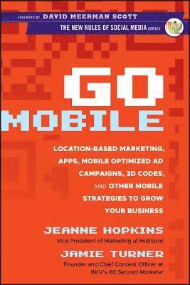 Go Mobile: Location-Based Marketing, Apps, Mobile Optimized Ad Campaigns, 2D Codes, and Other Mobile Strategies to Grow Your Business 1
