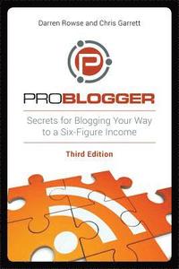bokomslag ProBlogger: Secrets for Blogging Your Way to a Six-Figure Income 3rd Edition