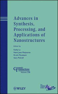 Kathy Lu, Navin Jose Manjooran, Ri-ichi Murakam, Gary Pickrell - Advances in Synthesis, Processing, and Applications of Nanostructures, Inbunden