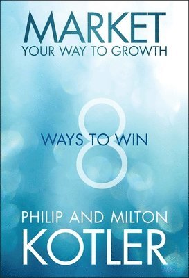 Philip Kotler, Milton Kotler - Market Your Way to Growth, Inbunden