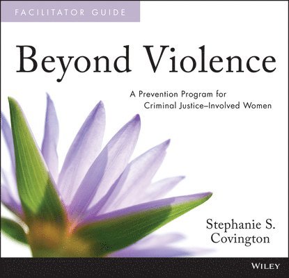 Beyond Violence: A Prevention Program for Criminal Justice-Involved Women Facilitator Guide and Participant Workbook 1