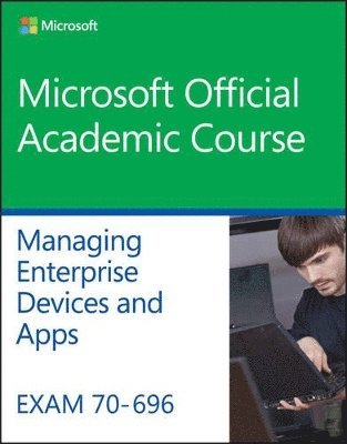 Microsoft Official Academic Course - Exam 70-696 Managing Enterprise Devices and Apps, Häftad