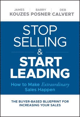 James M. Kouzes, Barry Z. Posner, Deb Calvert - Stop Selling and Start Leading, Inbunden