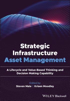 Steven Male, Krisen Moodley - Strategic Infrastructure Asset Management: A Lifecycle and Value-Based Thinking and Decision Making Capability, Inbunden