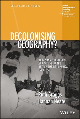 Ruth Craggs, Hannah Neate, UK) Craggs, Ruth (King's College London, UK) Neate, Hannah (Manchester Metropolitan University - Decolonising Geography? Disciplinary Histories and the End of the British Empire in Africa, 1948-1998, Inbunden