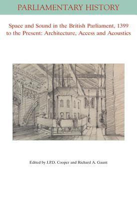 J.P.D. Cooper, Richard A. Gaunt - Space and Sound in the British Parliament, 1399 to the Present: Architecture, Access and Acoustics, Häftad