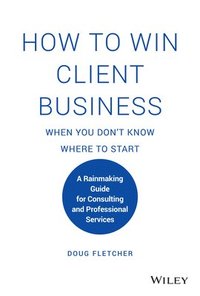 bokomslag How to Win Client Business When You Don't Know Where to Start