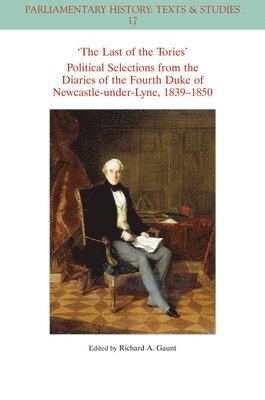 The Last of the Tories Political Selections from the Diaries of the Fourth Duke of Newcastle-under-Lyne, 1839 - 1850 1