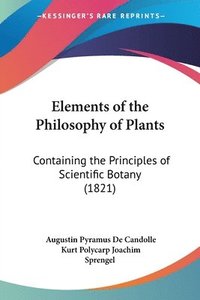 bokomslag Elements of the Philosophy of Plants: Containing the Principles of Scientific Botany (1821)