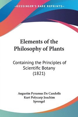 bokomslag Elements of the Philosophy of Plants: Containing the Principles of Scientific Botany (1821)