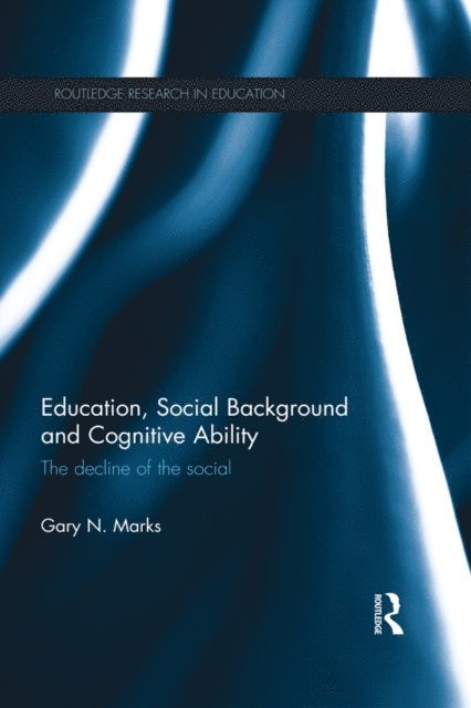 Gary N. Marks - Education, Social Background and Cognitive Ability: The Decline of the Social, Inbunden