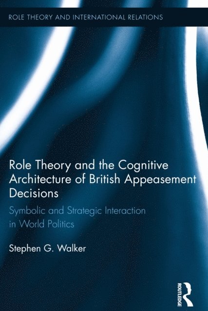 Stephen G. Walker - Role Theory and the Cognitive Architecture of British Appeasement Decisions: Symbolic and Strategic Interaction in World Politics, Inbunden